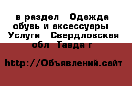  в раздел : Одежда, обувь и аксессуары » Услуги . Свердловская обл.,Тавда г.